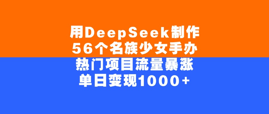 用DeepSeek制作56个名族少女手办，单日变现1000+，热门项目流量暴涨-金点子优创