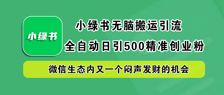 小绿书小白无脑搬运引流,全自动日引500精准创业粉,微信生态内又一个闷声发财的机会-金点子优创