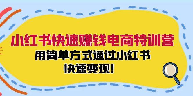 小红书快速赚钱电商特训营:用简单方式通过小红书快速变现!-金点子优创