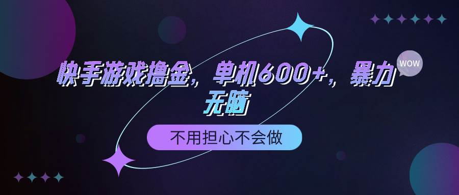 快手游戏100%转化撸金,单机600+,不用担心不会做-金点子优创