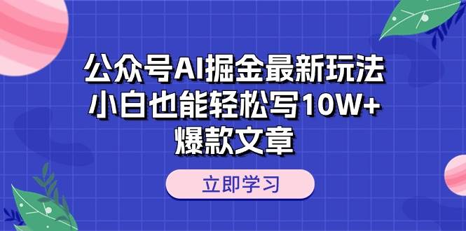 公众号AI掘金最新玩法，小白也能轻松写10W+爆款文章-金点子优创