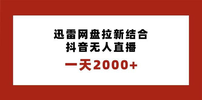 一天2000+迅雷网盘拉新结合抖音无人直播，独创玩法保姆级教学-金点子优创