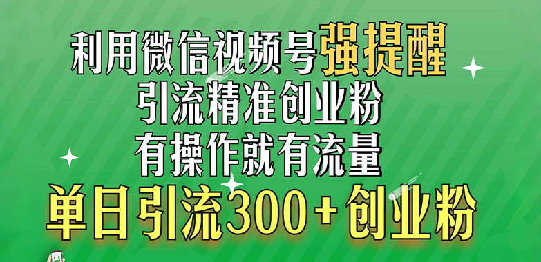 利用微信视频号“强提醒”功能,引流精准创业粉,有操作就有流量,单日引流300+创业粉-金点子优创