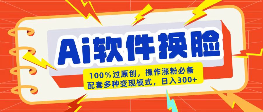 AI软件换脸100%过原创搬运涨粉必备配套多种变现模式日入300+-金点子优创
