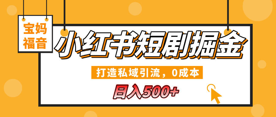 小红书短剧掘金，打造私域引流，0成本，宝妈福音日入500+-金点子优创
