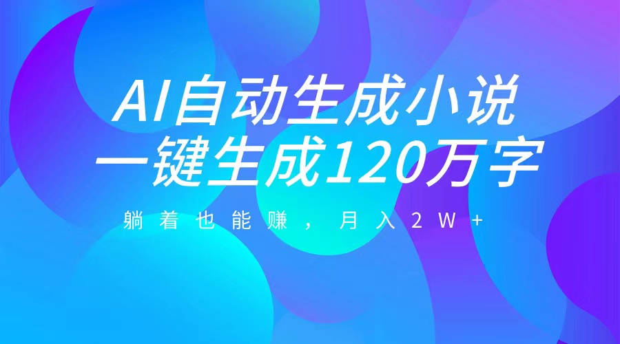 AI自动写小说，一键生成120万字，躺着也能赚，月入2W+-金点子优创