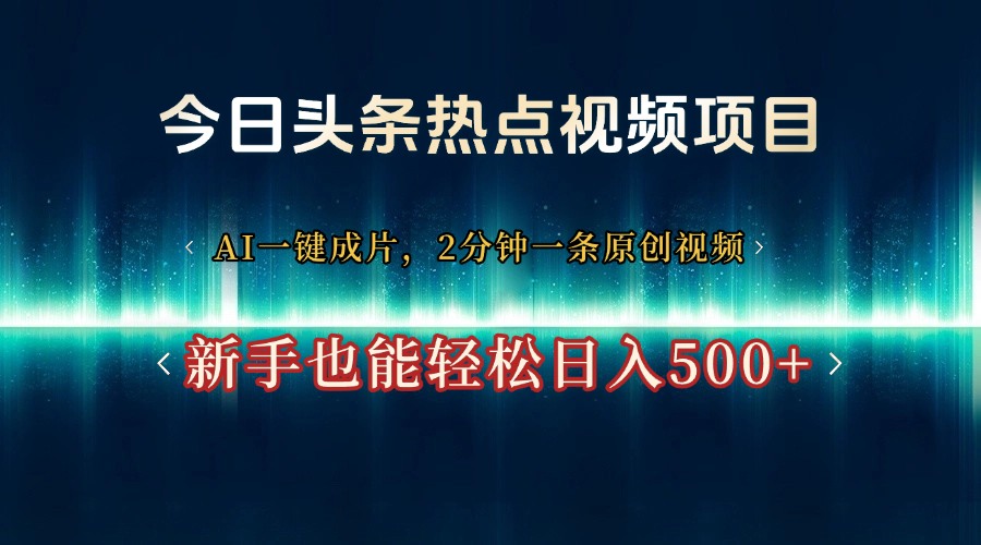 今日头条热点视频项目, AI一键成片,2分钟一条原创视频,新手也能轻松日入500+-金点子优创