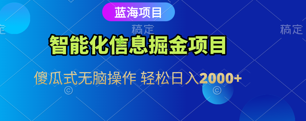 智能化信息蓝海全自动掘金项目 傻瓜式无脑操作 轻松日入2000+-金点子优创