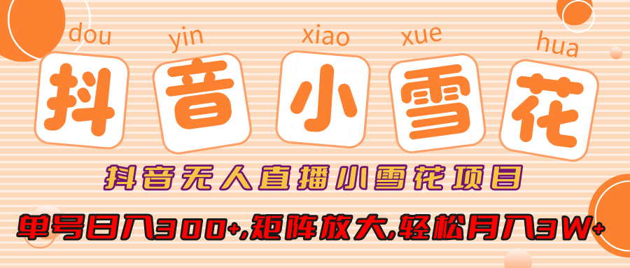 小雪花项目,抖音无人直播,单号日入300+,矩阵放大,轻松月入3W+-金点子优创