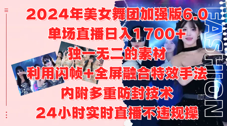 2024年美女舞团加强版6.0，单场直播日入1700+，独一无二的素材，利用闪帧+全屏融合特效手法，内附多重防封技术-金点子优创