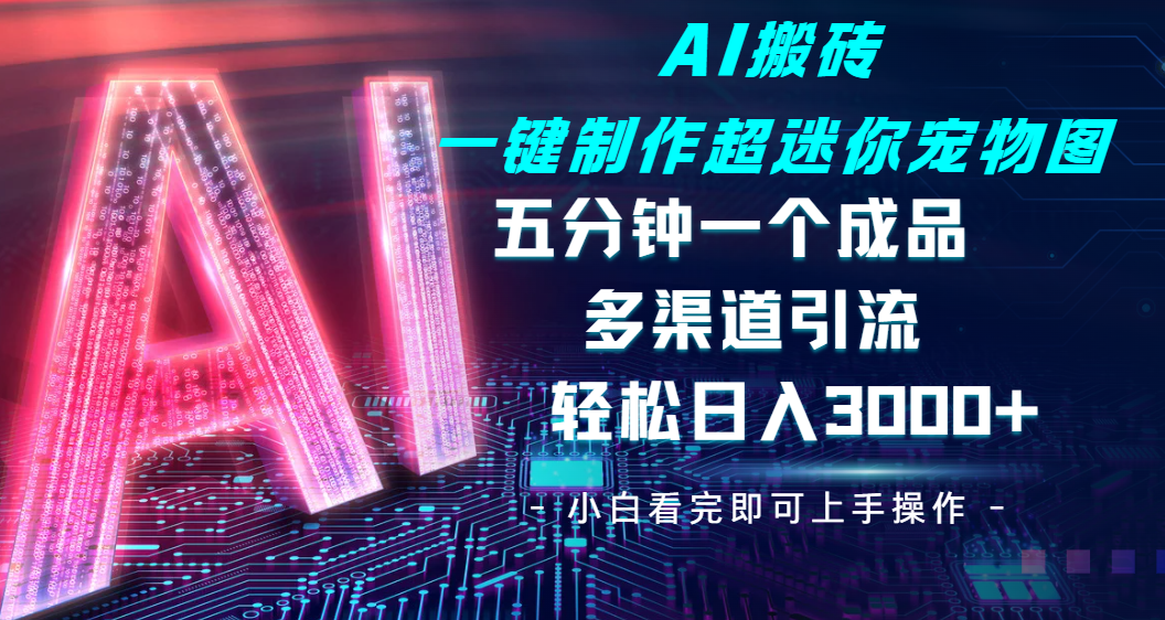 Ai 搬砖一键制作超迷你宠物图，五分钟一个成品，多渠道引流，轻松日入 3000-金点子优创
