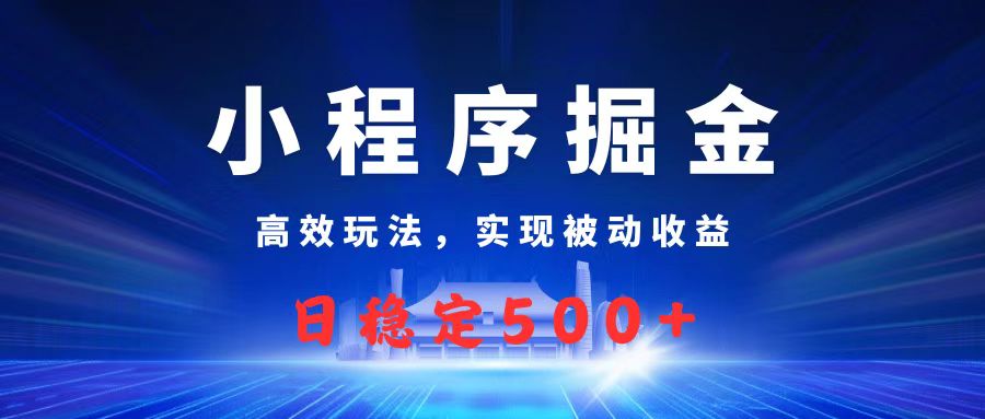 微信小程序掘金，高效玩法实现被动收益，日赚收益500+-金点子优创