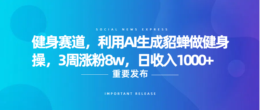 健身赛道,利用AI生成貂蝉做健身操,3周涨粉8w,日收入1000+-金点子优创