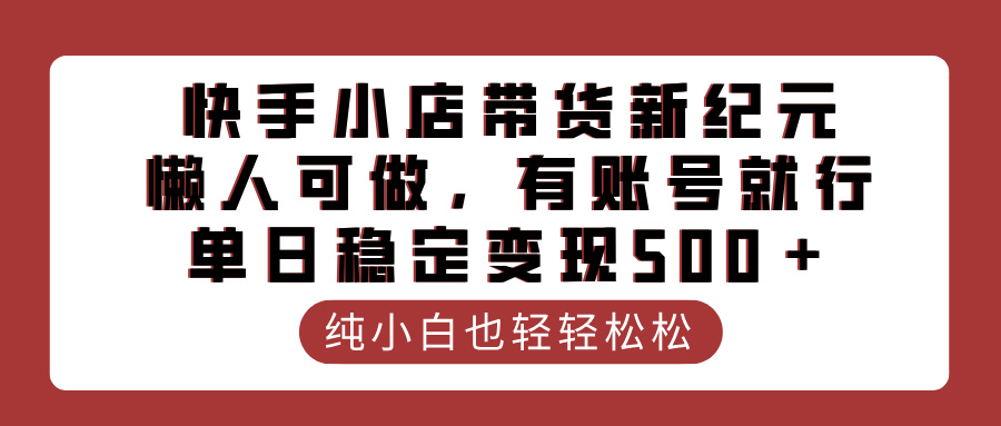 快手小店带货新纪元，懒人可做，有账号就行，单日稳定变现500＋-金点子优创