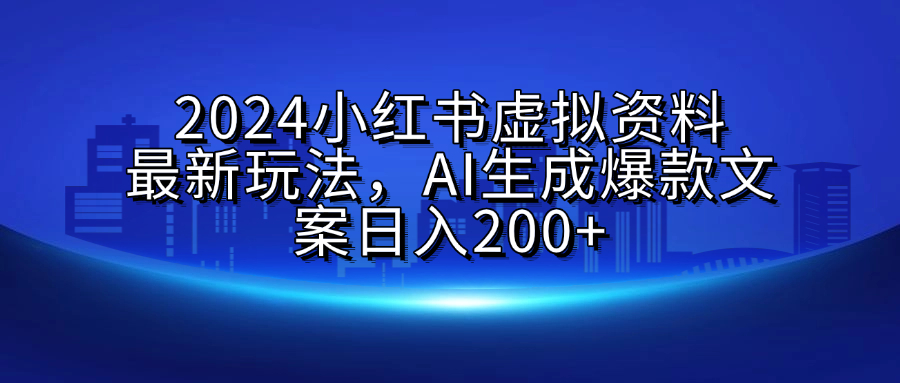 2024小红书虚拟资料最新玩法，AI生成爆款文案日入200+-金点子优创