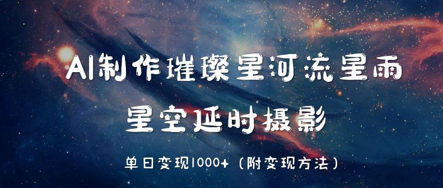 AI制作璀璨星河流星雨，星空延时摄影，单日变现1000+-金点子优创