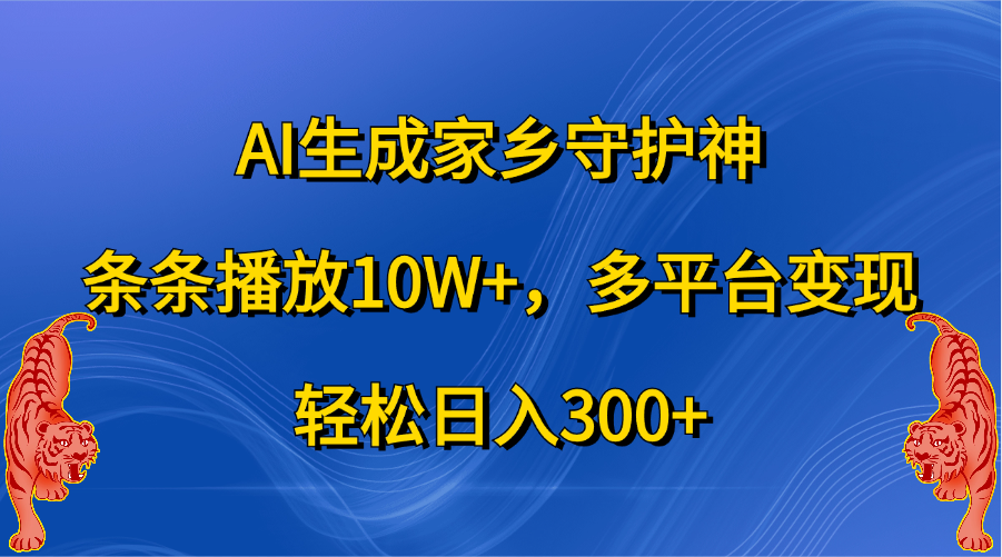 AI生成家乡守护神，条条播放10W+，轻松日入300+，多平台变现-金点子优创