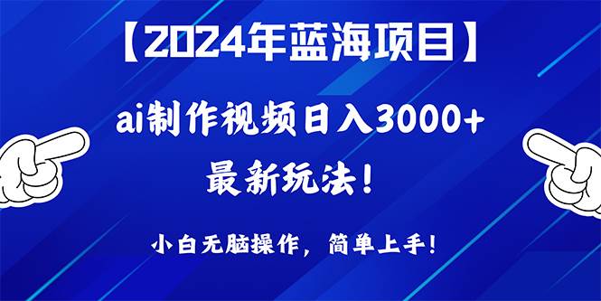 2024年蓝海项目，通过ai制作视频日入3000+，小白无脑操作，简单上手！-金点子优创