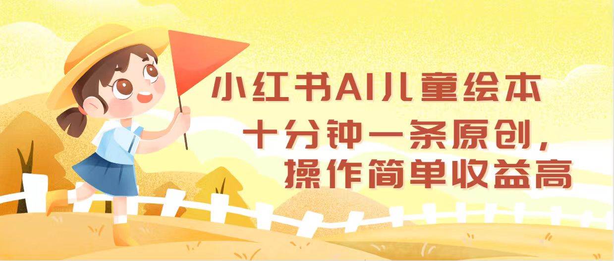 小红书AI儿童绘本，十分钟一条原创，操作简单收益高-金点子优创