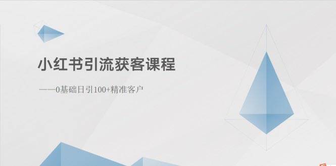小红书引流获客课程：0基础日引100+精准客户-金点子优创