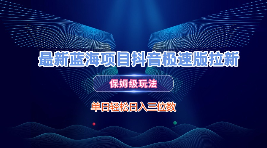最新蓝海项目抖音极速版拉新，保姆级玩法，单日轻松日入三位数-金点子优创