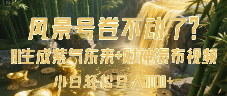 风景号卷不动了？AI一键生成紫气东来+财神瀑布视频，小白轻松日入1000+-金点子优创