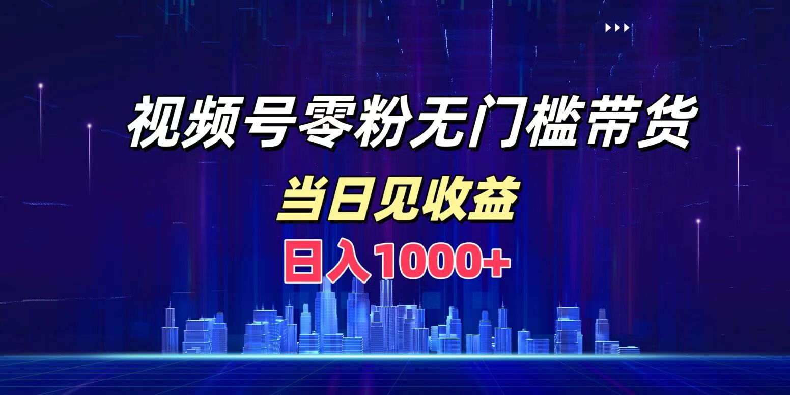 视频号0粉无门槛带货，日入1000+，当天见收益-金点子优创