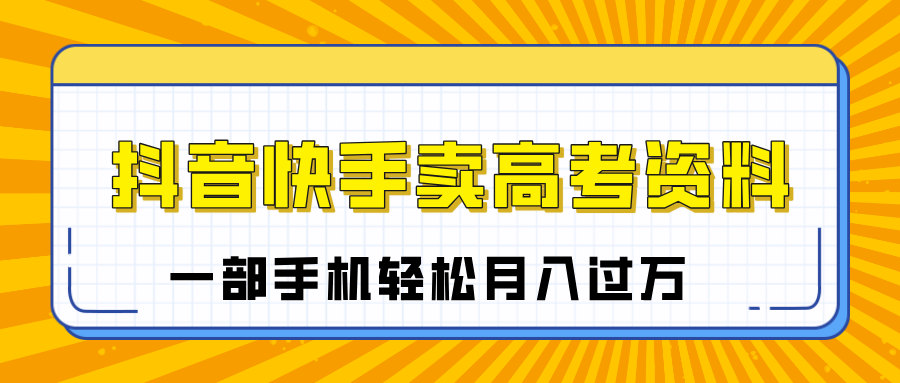 临近高考季,抖音快手卖高考资料,小白可操作一部手机轻松月入过万-金点子优创