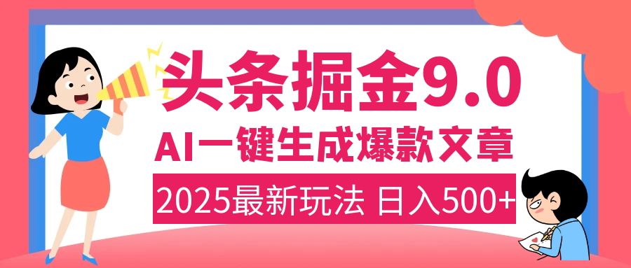 2025年搞钱新出路！头条掘金9.0震撼上线，AI一键生成爆款，复制粘贴轻松上手，日入500+不是梦！-金点子优创