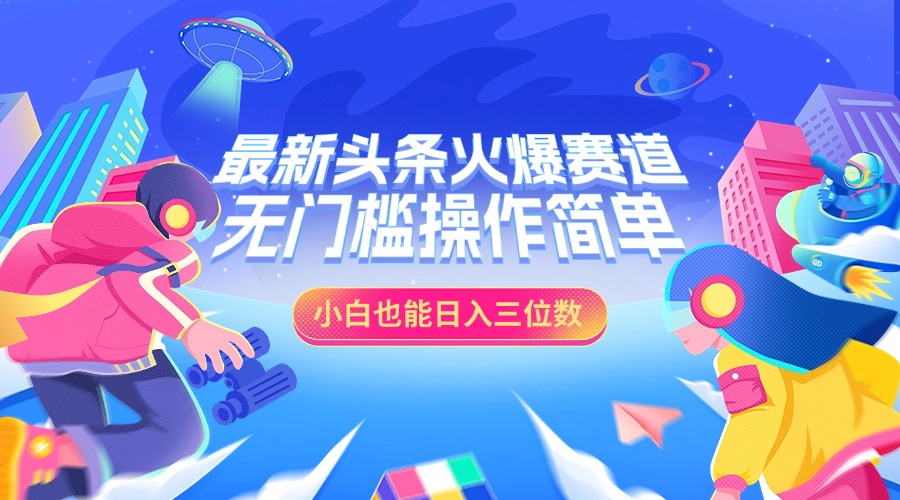 最新头条火爆赛道，小白也能日入三位数，无门槛操作简单-金点子优创