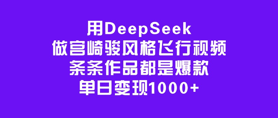 用DeepSeek做宫崎骏风格飞行视频，条条作品都是爆款，单日变现1000+-金点子优创