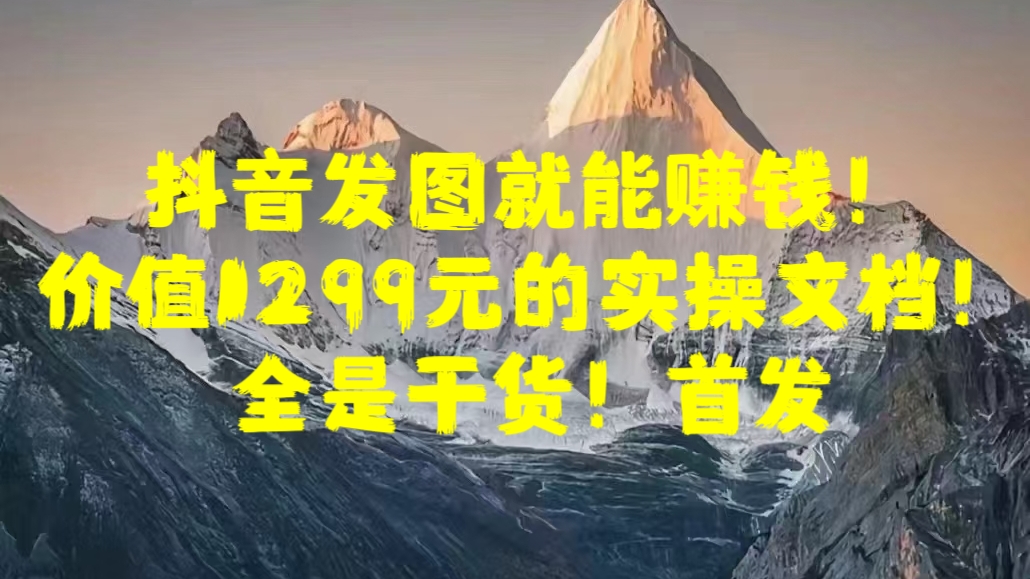 抖音发图就能赚钱！价值1299元的实操文档，全是干货！首发-金点子优创