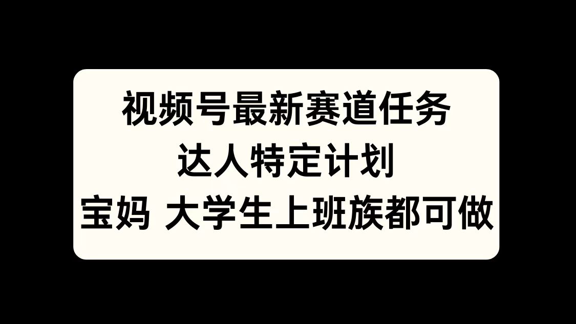 视频号最新赛道任务，达人特定计划，宝妈、大学生、上班族皆可做-金点子优创