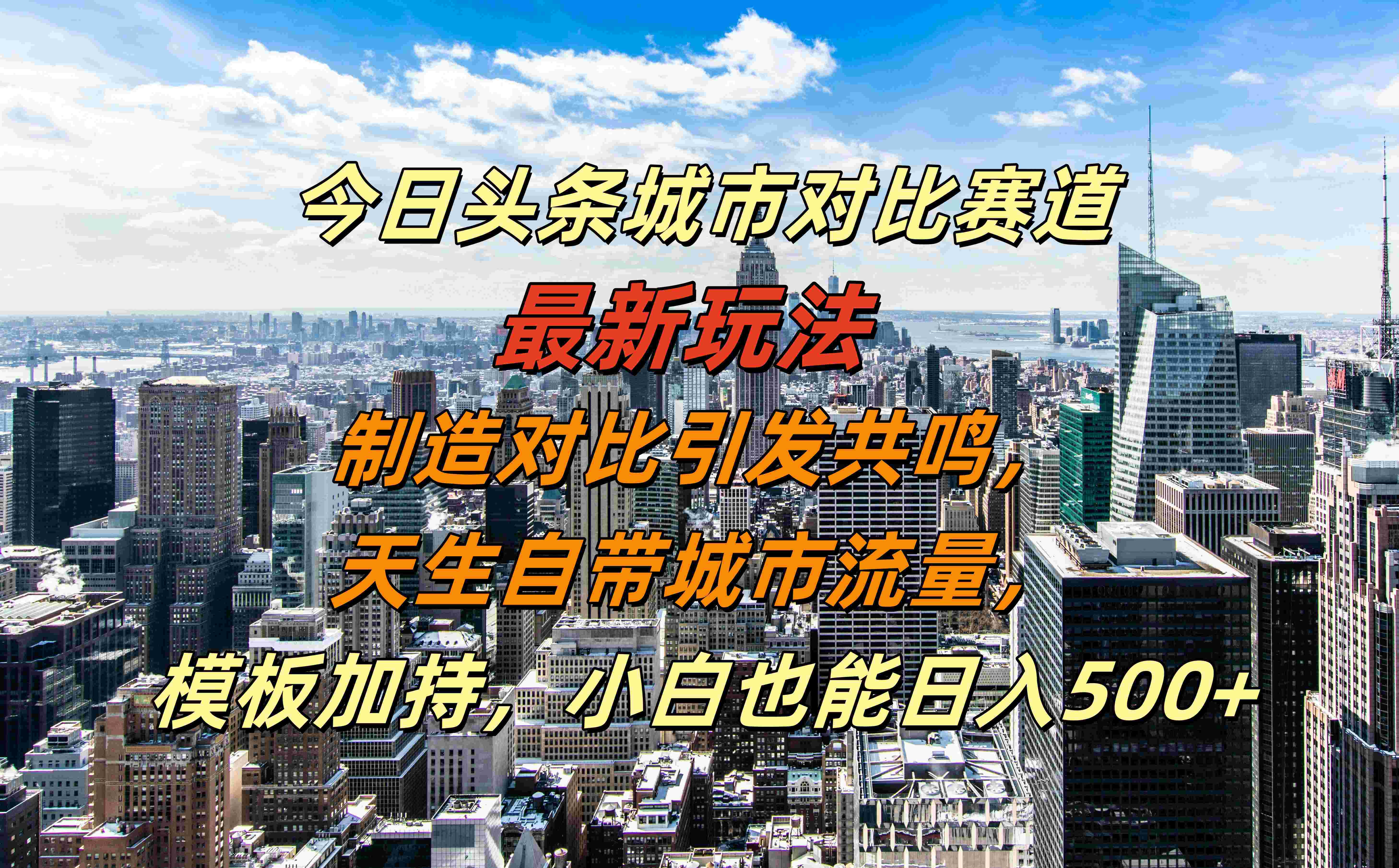 今日头条城市对比赛道最新玩法，制造对比引发共鸣，天生自带城市流量，模板加持，小白也能日入500+-金点子优创
