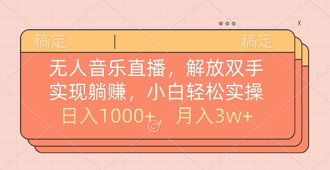 无人音乐直播，小白轻松实操，解放双手，实现躺赚，日入1000+，月入3w+-金点子优创