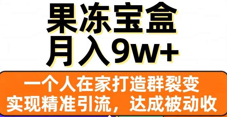 果冻宝盒，通过精准引流和裂变群，实现被动收入，日入3000+-金点子优创