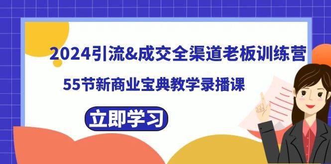 2024引流成交全渠道老板训练营，55节新商业宝典教学录播课-金点子优创