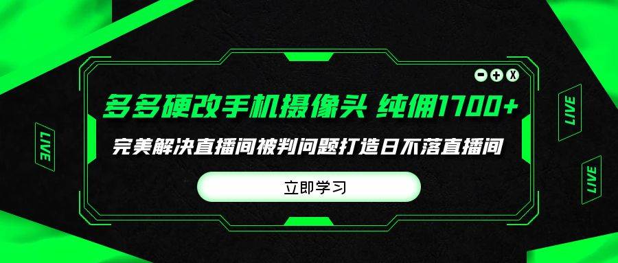 多多硬改手机摄像头，单场带货纯佣1700+完美解决直播间被判问题，打造日…-金点子优创