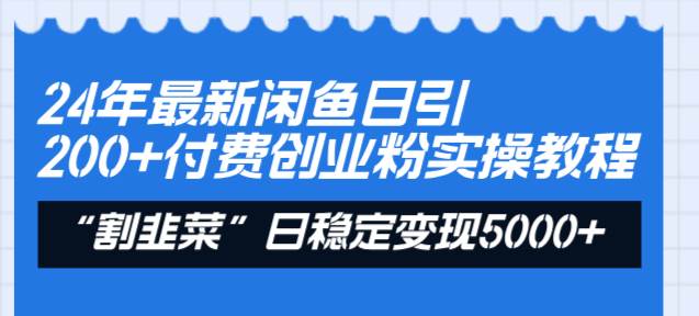 24年最新闲鱼日引200+付费创业粉，割韭菜每天5000+收益实操教程！-金点子优创