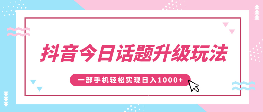 抖音今日话题升级玩法，1条作品涨粉5000，一部手机轻松实现日入1000+-金点子优创