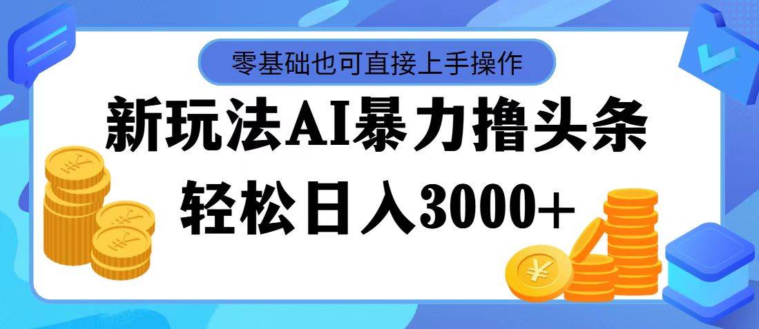 AI暴力撸头条，当天起号，第二天见收益，轻松日入3000+-金点子优创
