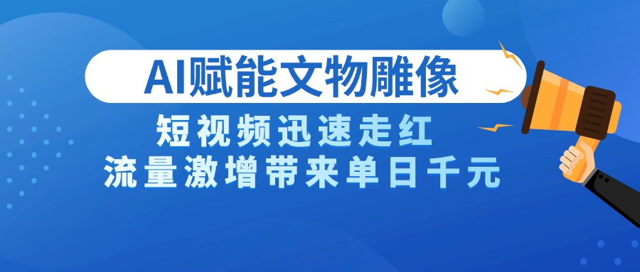 AI技术赋能文物雕像创作，短视频迅速走红，流量激增带来单日千元-金点子优创