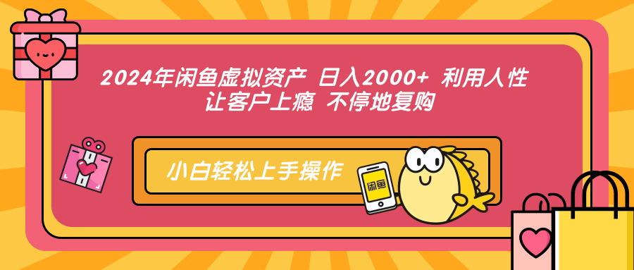 2024年闲鱼虚拟资产 日入2000+ 利用人性 让客户上瘾 不停地复购-金点子优创