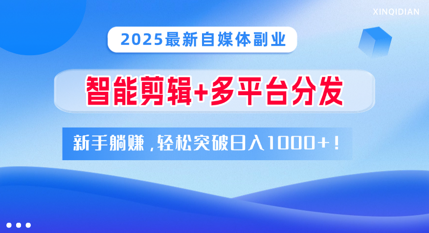 2025最新自媒体副业！智能剪辑+多平台分发，新手躺赚，轻松突破日入1000+！-金点子优创