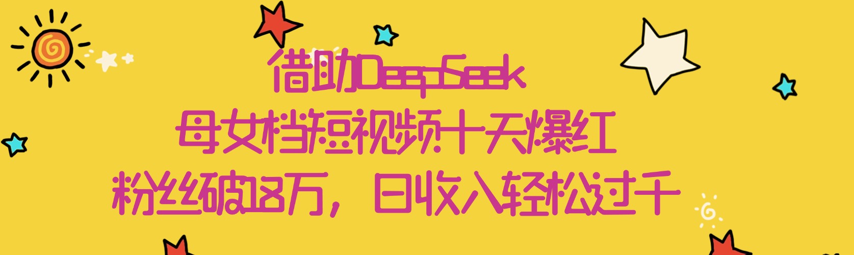 借助DeepSeek,母女档短视频十天爆红,粉丝破18万,日收入轻松过千-金点子优创