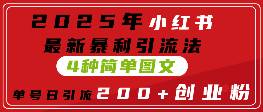 2025年小红书最新暴利引流法,4种简单图文,单号日引流200+创业粉(附无脑抄模板)-金点子优创