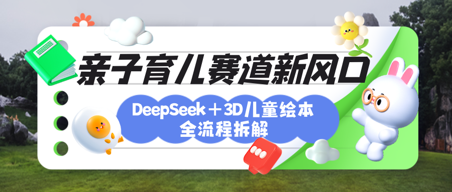 育儿赛道新风口：DeepSeek+3D绘本全流程拆解，月涨粉上万，还能培养亲子创造力-金点子优创