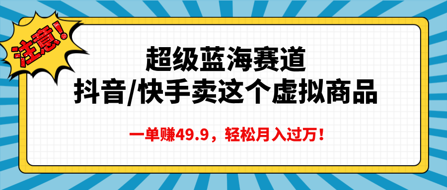 超级蓝海赛道，抖音快手卖这个虚拟商品，一单赚49.9，轻松月入过万-金点子优创