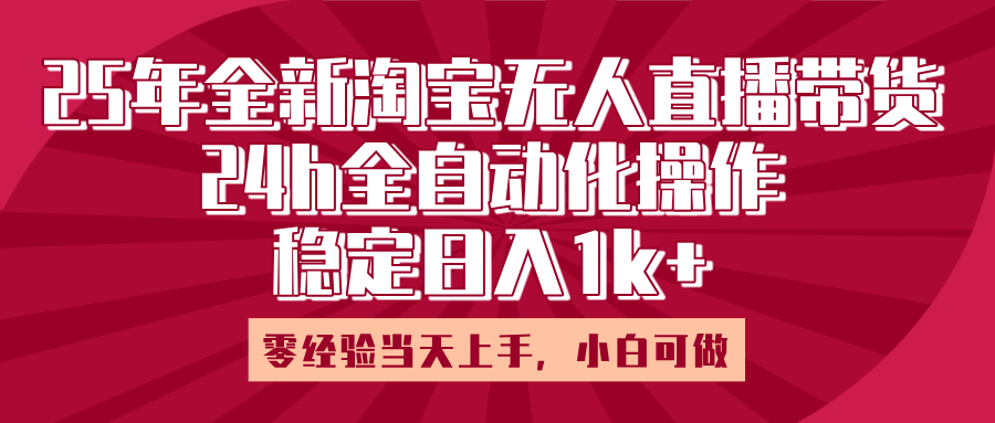 25年全新淘宝无人直播，全自动化操作，零经验当天上手，日入1k+-金点子优创