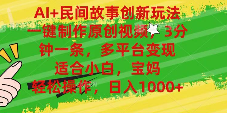 AI+民间故事,一键制作原创视频，多平台变现，3分钟一条，适合小白，宝妈，轻松操作，日入1000+-金点子优创